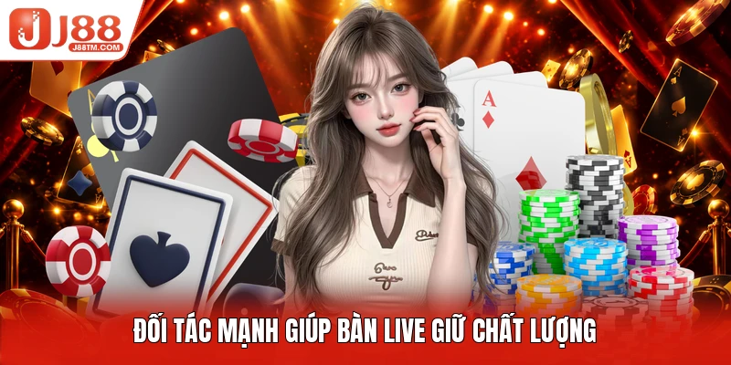 Đối tác mạnh giúp bàn live giữ chất lượng