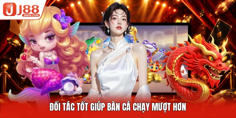 Đối tác tốt giúp bàn cá chạy mượt hơn