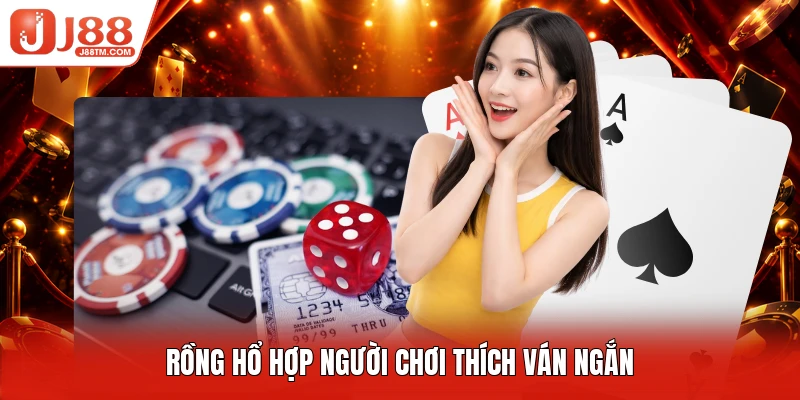 Rồng hổ hợp người chơi thích ván ngắn