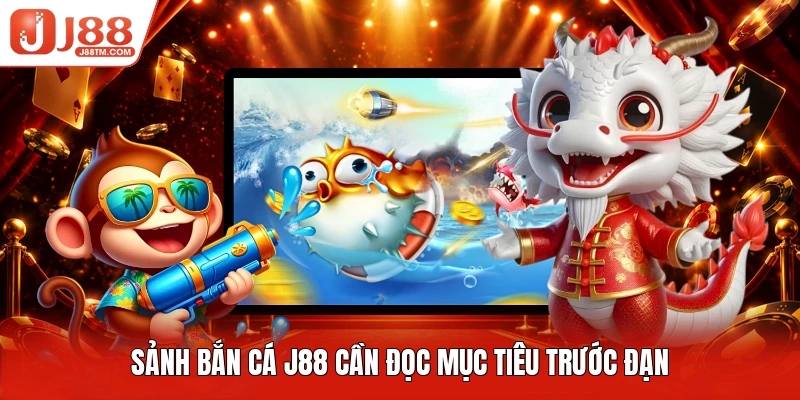 Sảnh bắn cá J88 cần đọc mục tiêu trước đạn