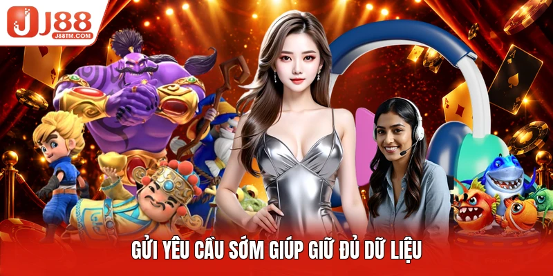 Gửi yêu cầu sớm giúp giữ đủ dữ liệu