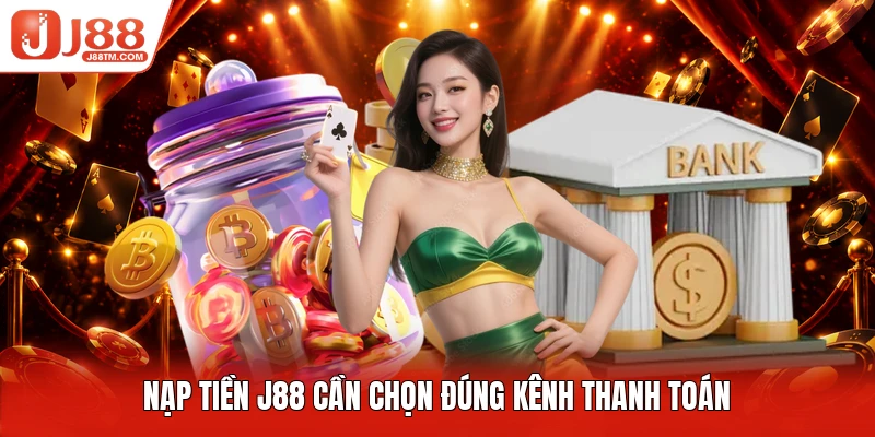 Nạp tiền J88 cần chọn đúng kênh thanh toán